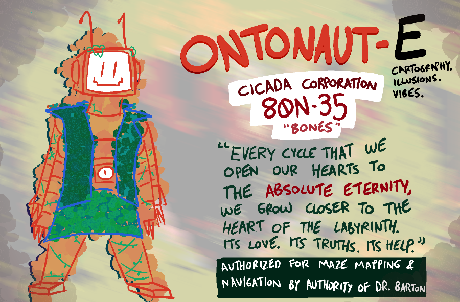 A bio of 80N-35. It describes her as the East Ontonaut, which implies cartography, illusions, and vibes, and prefixes her name with the title of the Cicada Corporation. Below her intro is a quote in all caps: Every cycle that we open our hearts to the Absolute Eternity, we grow closer to the heart of the labyrinth. Its love. Its truths. Its help. Below the quote is a box indicating that she's been authorized for maze mapping and navigation by the authority of Dr. Barton.